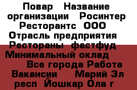 Повар › Название организации ­ Росинтер Ресторантс, ООО › Отрасль предприятия ­ Рестораны, фастфуд › Минимальный оклад ­ 30 000 - Все города Работа » Вакансии   . Марий Эл респ.,Йошкар-Ола г.